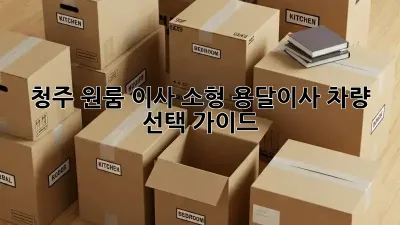 청주 원룸 이사? 소형 용달이사 차량 선택 가이드!