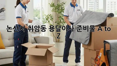 논산시 취암동 용달이사🚚💨 준비물 A to Z
