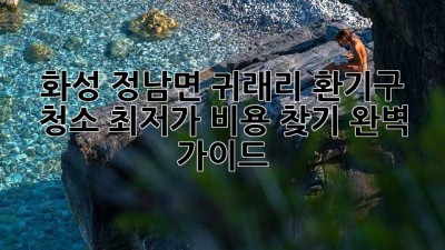 화성 정남면 귀래리 환기구 청소, 최저가 비용 찾기 완벽 가이드